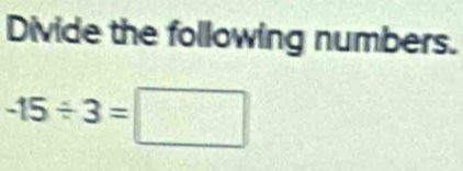 Divide the following numbers.
-15/ 3=□