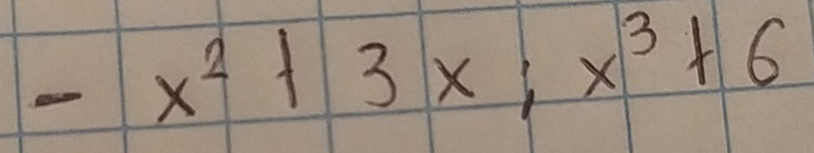 -x^2+3x; x^3+6