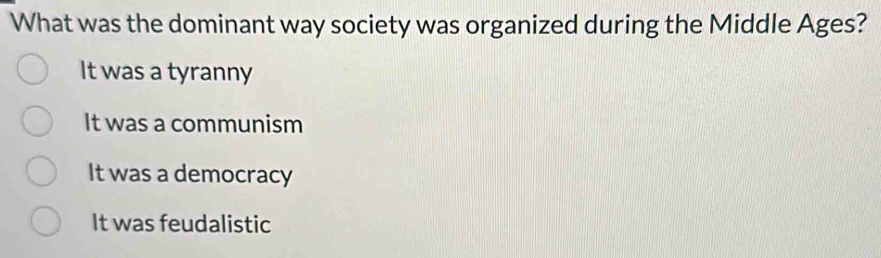 What was the dominant way society was organized during the Middle Ages?
It was a tyranny
It was a communism
It was a democracy
It was feudalistic