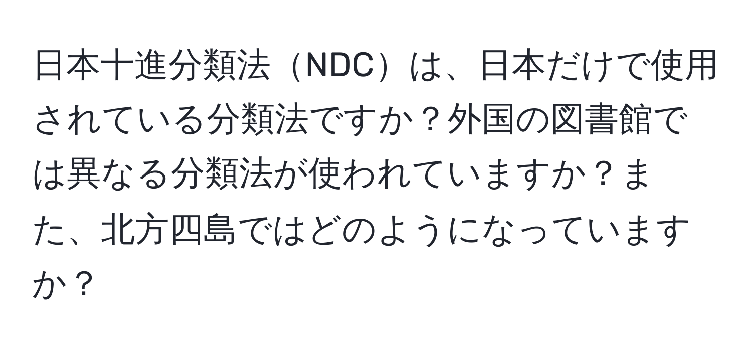 日本十進分類法NDCは、日本だけで使用されている分類法ですか？外国の図書館では異なる分類法が使われていますか？また、北方四島ではどのようになっていますか？