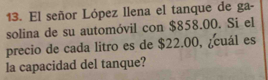 El señor López llena el tanque de ga- 
solina de su automóvil con $858.00. Si el 
precio de cada litro es de $22.00, ¿cuál es 
la capacidad del tanque?