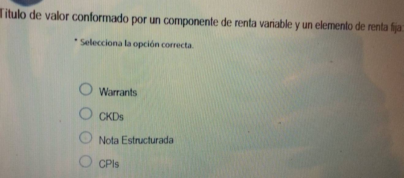 Título de valor conformado por un componente de renta variable y un elemento de renta fija:
Selecciona la opción correcta.
Warrants
CKDs
Nota Estructurada
CPIs