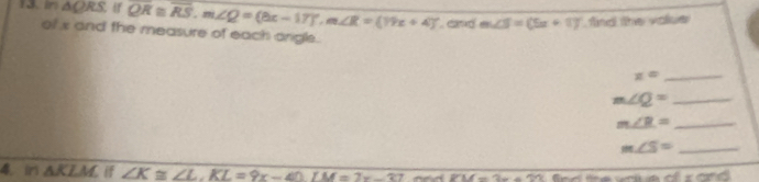 in △ QRS QR≌ overline RS, RS, m∠ x-17)^circ , m∠ R=(79x+4)^circ  cad m∠ S=(5x+1)^circ  find the volue 
of x and the measure of each origle. 
_ z=
m∠ Q= _ 
_ m∠ R=
m∠ S= _ 
4. ir △ KLM f ∠ K≌ ∠ L. KL=9x-40. LM=2x-37 and overline PM=2x+22