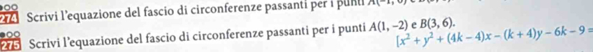 274 Scrivi l’equazione del fascio di circonferenze passanti per i puni A(-1,0)
2 5 Scrivi l’equazione del fascio di circonferenze passanti per i punti [x^2+y^2+(4k-4)x-(k+4)y-6k-9= A(1,-2) e B(3,6). 
●