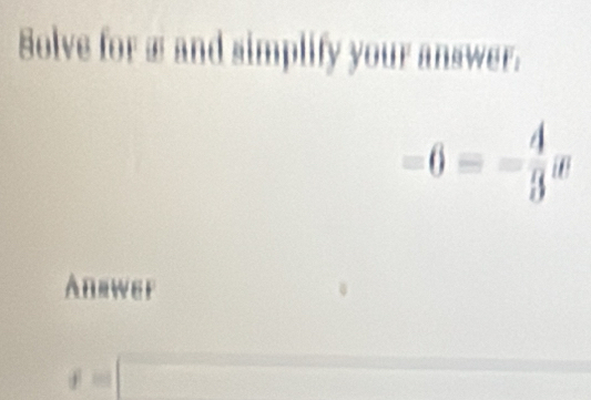 Solve for æ and simplify your answer.
-6=- 4/3 w
Anrwer
f=□