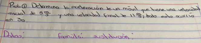 Prob@ Determing bo aceleracion deon movil gue tiene una velocibog 
unicio de 5 m/5  y uno velocided final b 11 m/5 
en i. i dado eato our(io 
Dotoo, formila ostiudon?