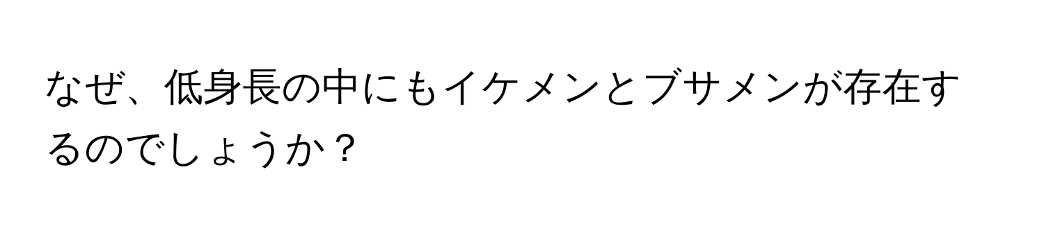 なぜ、低身長の中にもイケメンとブサメンが存在するのでしょうか？