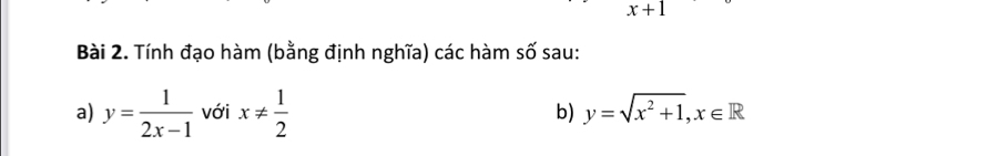 x+1
Bài 2. Tính đạo hàm (bằng định nghĩa) các hàm số sau: 
a) y= 1/2x-1  với x!=  1/2  b) y=sqrt(x^2+1), x∈ R