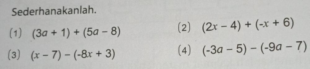 Sederhanakanlah. 
(1) (3a+1)+(5a-8)
(2) (2x-4)+(-x+6)
(3) (x-7)-(-8x+3)
(4) (-3a-5)-(-9a-7)