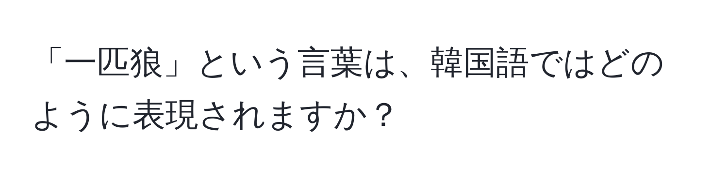 「一匹狼」という言葉は、韓国語ではどのように表現されますか？