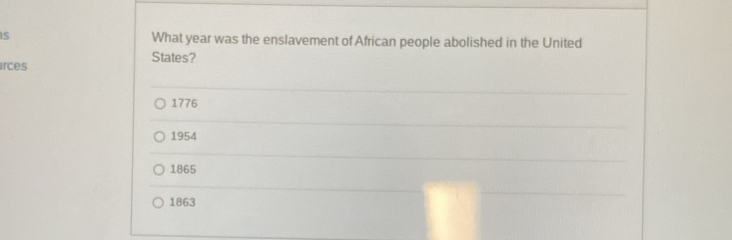 What year was the enslavement of African people abolished in the United
States?
irces
1776
1954
1865
1863