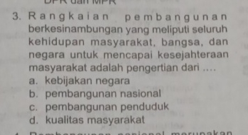 a n g k a i a n p e m b a n g u n a n
berkesinambungan yang meliputi seluruh
kehidupan masyarakat, bangsa, dan
negara untuk mencapai kesejahteraan 
masyarakat adalah pengertian dari ....
a. kebijakan negara
b. pembangunan nasional
c. pembangunan penduduk
d. kualitas masyarakat