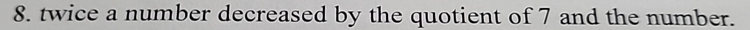 twice a number decreased by the quotient of 7 and the number.