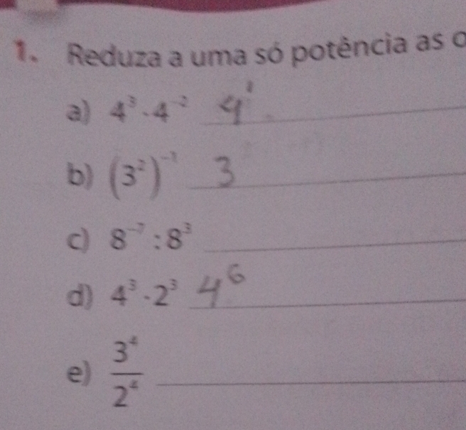 Reduza a uma só potência as o 
a) 4^3· 4^(-2) _ 
b) (3^2)^-1 _ 
c) 8^(-7):8^3 _ 
d) 4^3· 2^3 _ 
e)  3^4/2^4  _