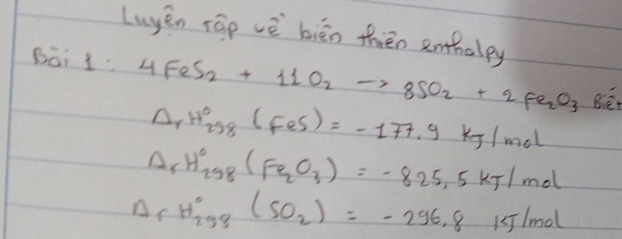 Luyěn rāo vè biān thén embuley 
Bai 1 4FeS_2+11O_2to 8SO_2+2Fe_2O_3 Bér
△ _rH_(258)°(Fes)=-177.9kJ/mol
Delta _rH_(298)°(Fe_2O_3)=-825.5kJ/mol
Delta _r_(298)^3)=-296.8kJ/mol