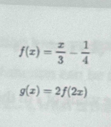 f(x)= x/3 - 1/4 
g(x)=2f(2x)