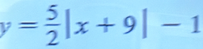 y= 5/2 |x+9|-1