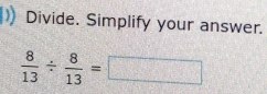 Divide. Simplify your answer.
 8/13 /  8/13 =□