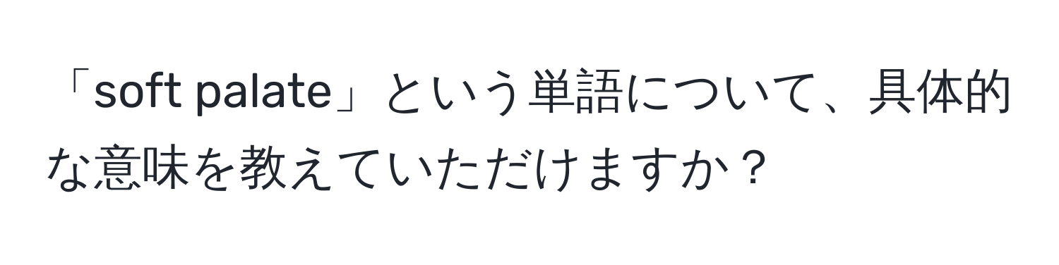 「soft palate」という単語について、具体的な意味を教えていただけますか？