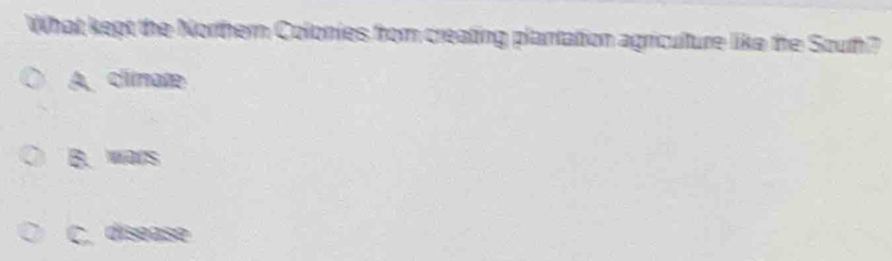 What kept the Northern Colonies from creating plantation agriculture like the South?
A, climate
B. was
C, disease