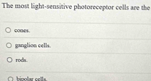 The most light-sensitive photoreceptor cells are the
cones.
ganglion cells.
rods.
bipolar cells.