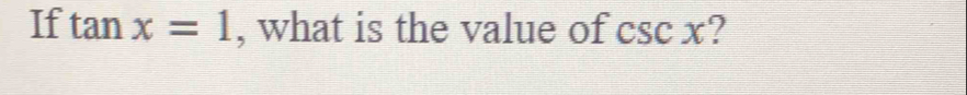 If tan x=1 , what is the value of csc x?