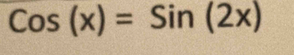 Cos(x)=Sin(2x)