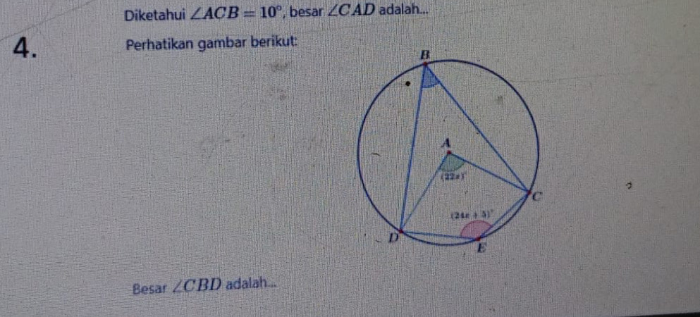 Diketahui ∠ ACB=10° , besar ∠ CAD adalah...
4. Perhatikan gambar berikut:
Besar ∠ CBD adalah...