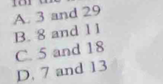 A. 3 and 29
B. 8 and 11
C. 5 and 18
D. 7 and 13