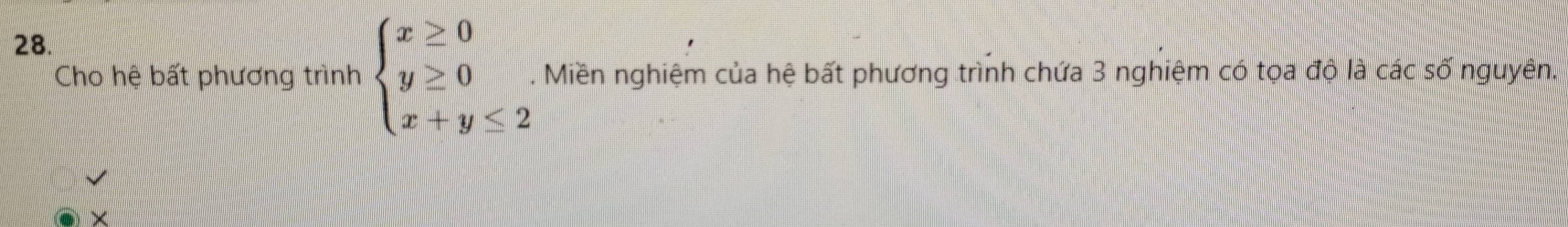 Cho hệ bất phương trình beginarrayl x≥ 0 y≥ 0 x+y≤ 2endarray.. . Miền nghiệm của hệ bất phương trình chứa 3 nghiệm có tọa độ là các số nguyên. 
×