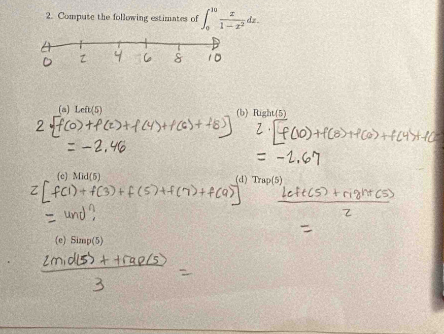 Compute the following estimates of ∈t _0^((10)frac x)1-x^2dx.
(a) Left(5) (b) Right(5)
(c) Mid(5)
(d) Trap(5
(e) Simp(5)