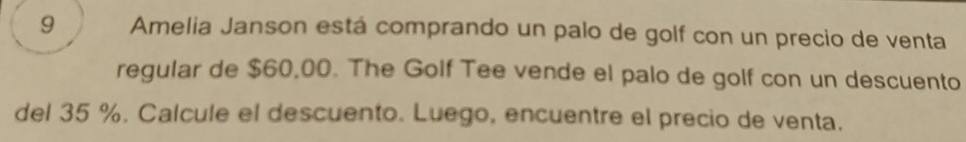 Amelia Janson está comprando un palo de golf con un precio de venta 
regular de $60,00. The Golf Tee vende el palo de golf con un descuento 
del 35 %. Calcule el descuento. Luego, encuentre el precio de venta.