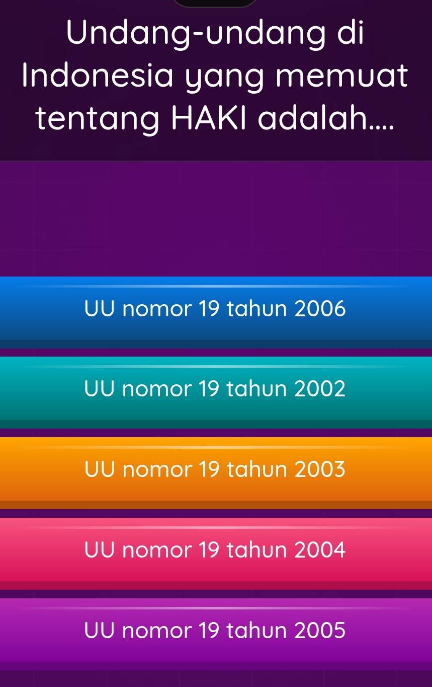 Undang-undang di
Indonesia yang memuat
tentang HAKI adalah....
UU nomor 19 tahun 2006
UU nomor 19 tahun 2002
UU nomor 19 tahun 2003
UU nomor 19 tahun 2004
UU nomor 19 tahun 2005