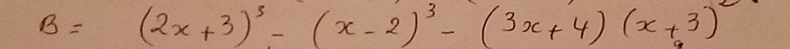 B=(2x+3)^3-(x-2)^3-(3x+4)(x+3)^2