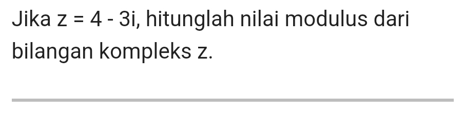 Jika z=4-3i , hitunglah nilai modulus dari 
bilangan kompleks z. 
_