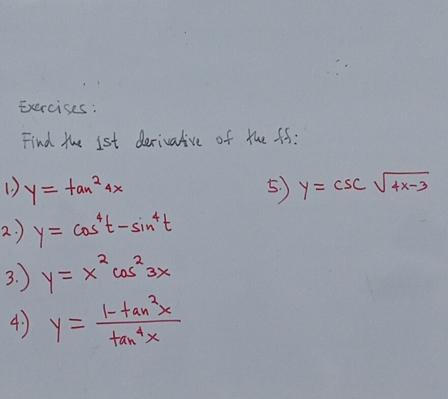 Find the 1st derivative of the ff: 
1 ) y=tan^24x 5. y=csc sqrt(4x-3)
2. ) y=cos^4t-sin^4t
3. ) y=x^2cos^23x
4 y= (1-tan^2x)/tan^4x 