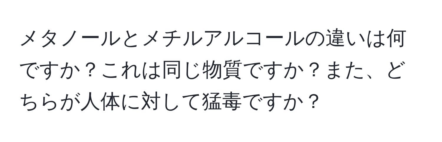 メタノールとメチルアルコールの違いは何ですか？これは同じ物質ですか？また、どちらが人体に対して猛毒ですか？