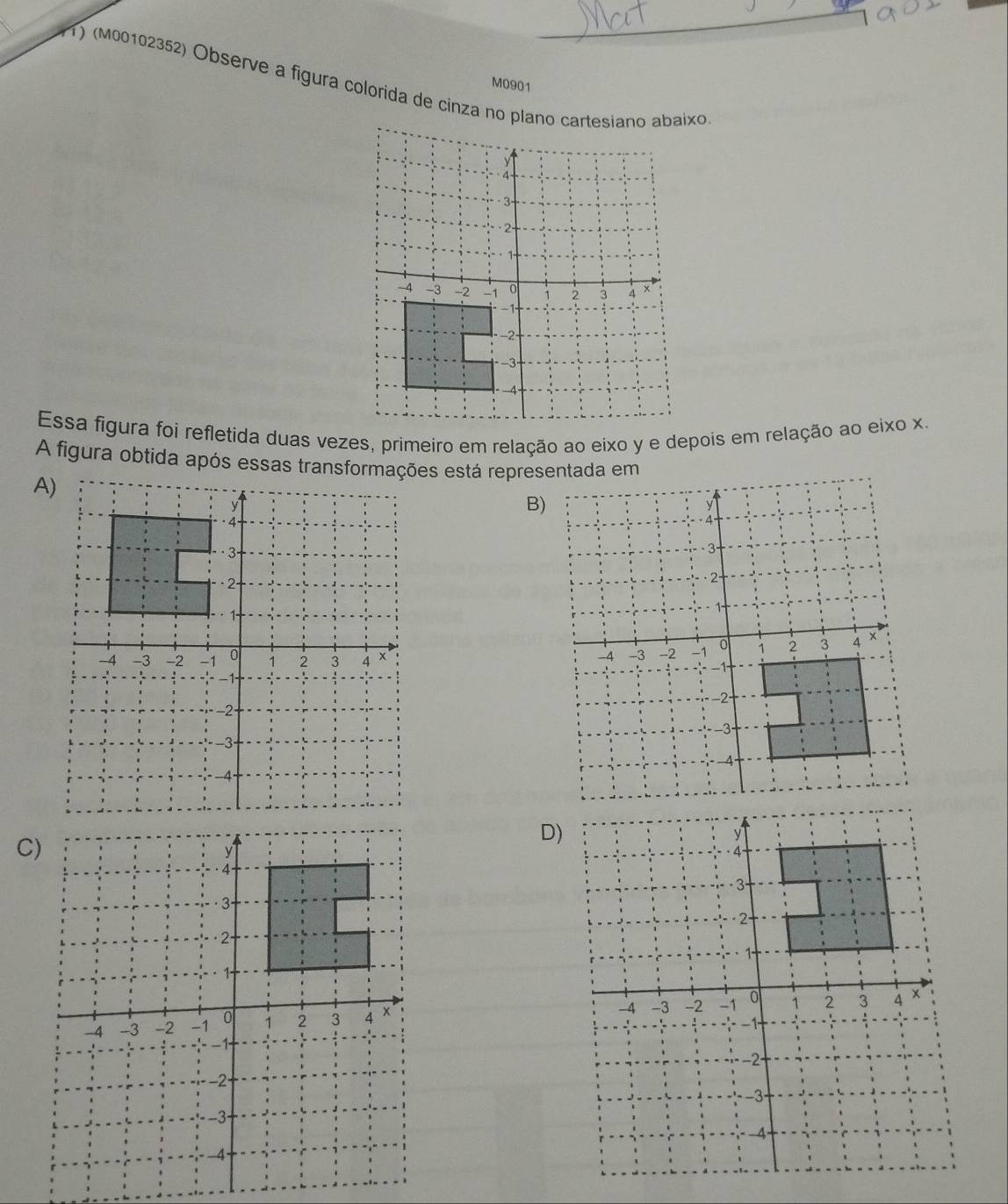 (M00102352) Observe a figura colórida de cinza no plano cartesíano abaixo 
M0901 
A figura obtida após essas transformações está representada em 
B) 


D)