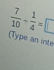  7/10 /  1/4 =□
(Type an inte