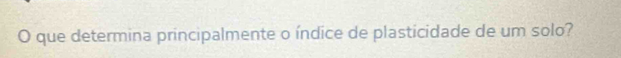 que determina principalmente o índice de plasticidade de um solo?