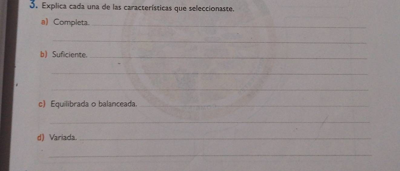 Explica cada una de las características que seleccionaste. 
a) Completa._ 
_ 
b) Suficiente._ 
_ 
_ 
c) Equilibrada o balanceada._ 
_ 
d) Variada._ 
_