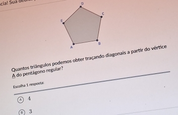 Quantos triângulos podemos obter traçando diagonais a partir do vértice A do pentágono regular?
Escolha 1 resposta:
A 4
O 3