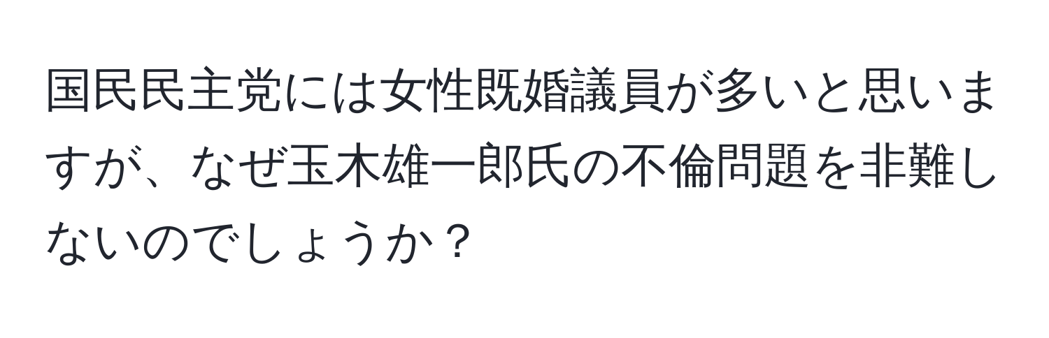 国民民主党には女性既婚議員が多いと思いますが、なぜ玉木雄一郎氏の不倫問題を非難しないのでしょうか？