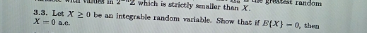 wih vaides i 2^(-n)Z which is strictly smaller than X. B the greatest random 
3.3. Let X≥ 0 be an integrable random variable. Show that if E X =0 , then
X=0 a, e.