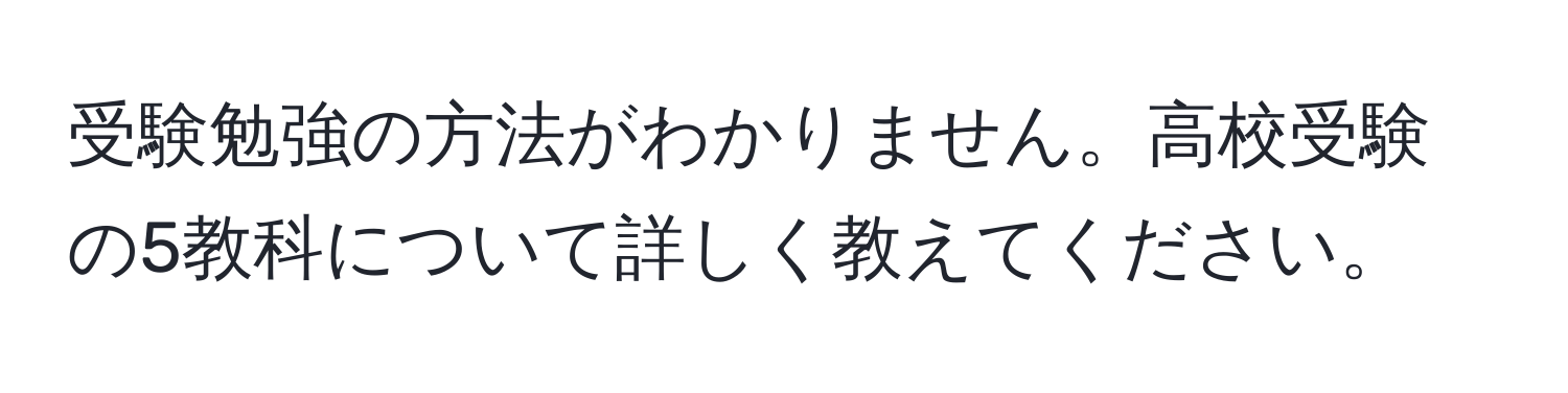 受験勉強の方法がわかりません。高校受験の5教科について詳しく教えてください。