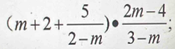 (m+2+ 5/2-m )·  (2m-4)/3-m ;