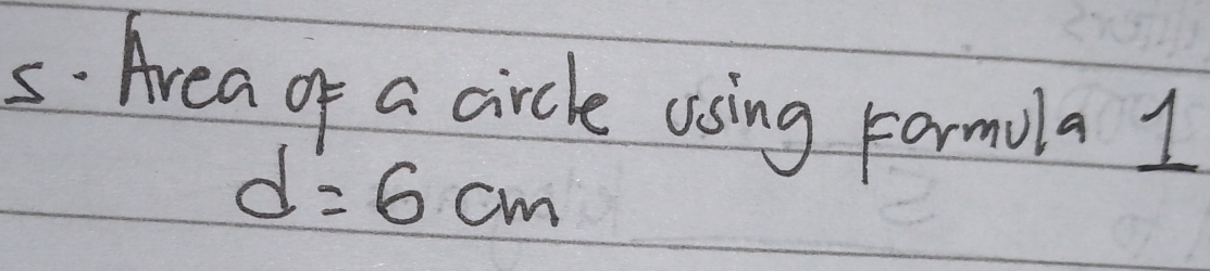 Area of a circle osing Farmola 1
d=6cm