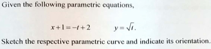 Given the following parametric equations,
x+1=-t+2 y=sqrt(t). 
Sketch the respective parametric curve and indicate its orientation.