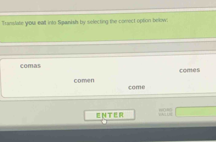 Translate you eat into Spanish by selecting the correct option below:
comas
comes
comen
come
ENTER VALUE WORD