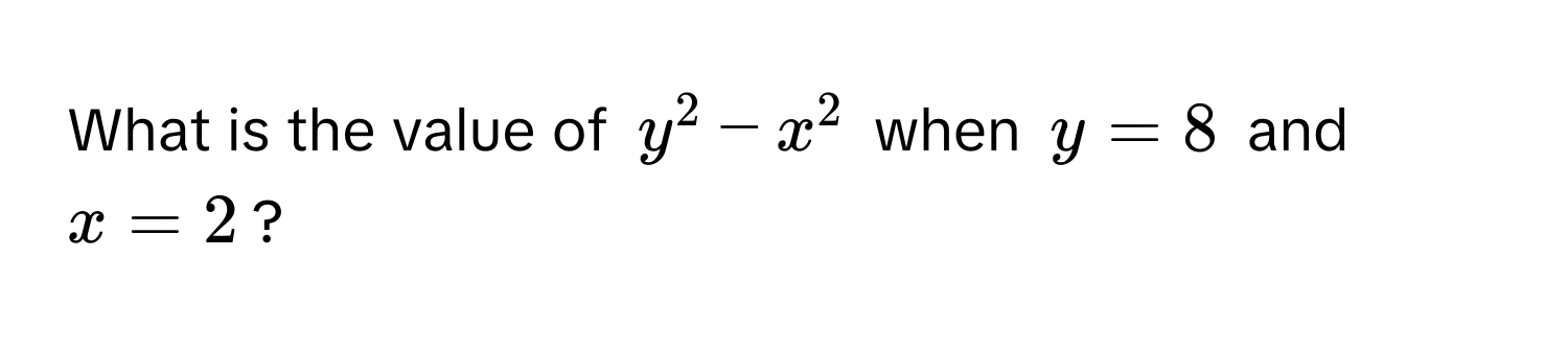 What is the value of $y^2 - x^2$ when $y = 8$ and $x = 2$?